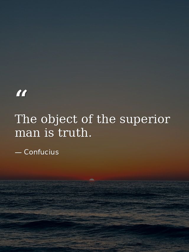 The object of the superior man is truth. — Confucius
