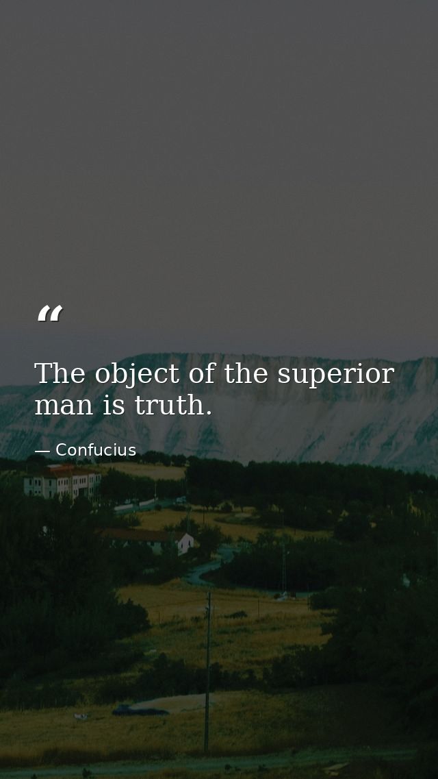 The object of the superior man is truth. — Confucius