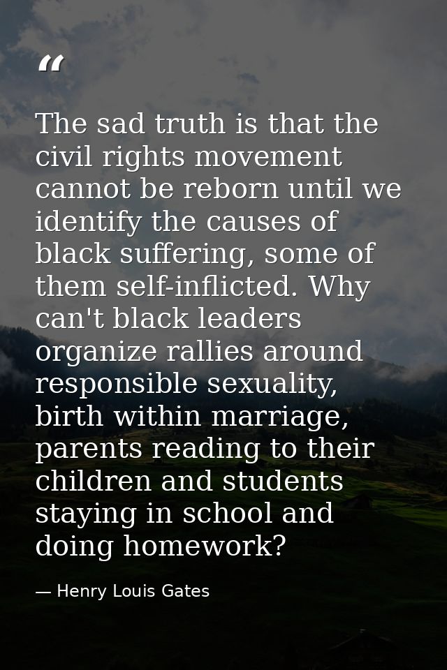 The sad truth is that the civil rights movement cannot be reborn until we identify the causes of black suffering, some o — Henry Louis Gates
