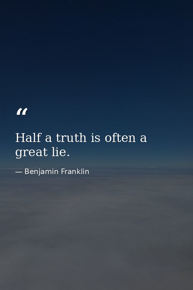 Half a truth is often a great lie. — Benjamin Franklin