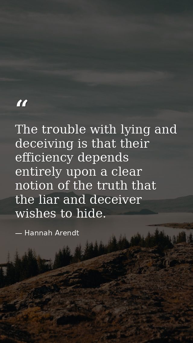 The trouble with lying and deceiving is that their efficiency depends entirely upon a clear notion of the truth that the — Hannah Arendt