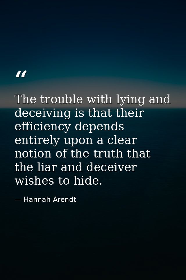 The trouble with lying and deceiving is that their efficiency depends entirely upon a clear notion of the truth that the — Hannah Arendt