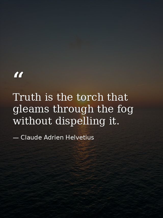 Truth is the torch that gleams through the fog without dispelling it. — Claude Adrien Helvetius