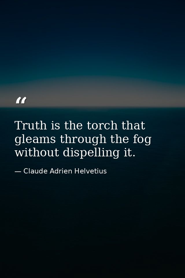 Truth is the torch that gleams through the fog without dispelling it. — Claude Adrien Helvetius