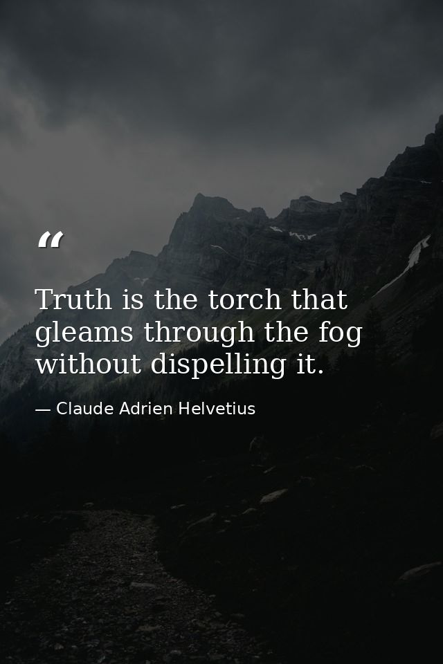 Truth is the torch that gleams through the fog without dispelling it. — Claude Adrien Helvetius
