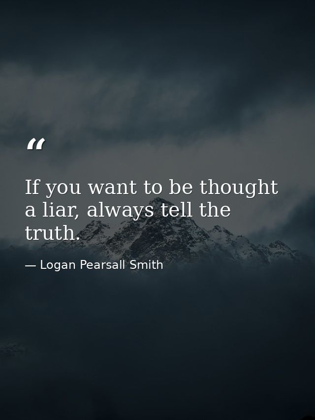 If you want to be thought a liar, always tell the truth. — Logan Pearsall Smith