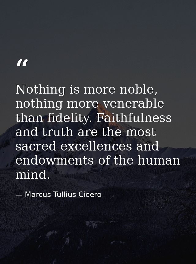 Nothing is more noble, nothing more venerable than fidelity. Faithfulness and truth are the most sacred excellences and  — Marcus Tullius Cicero