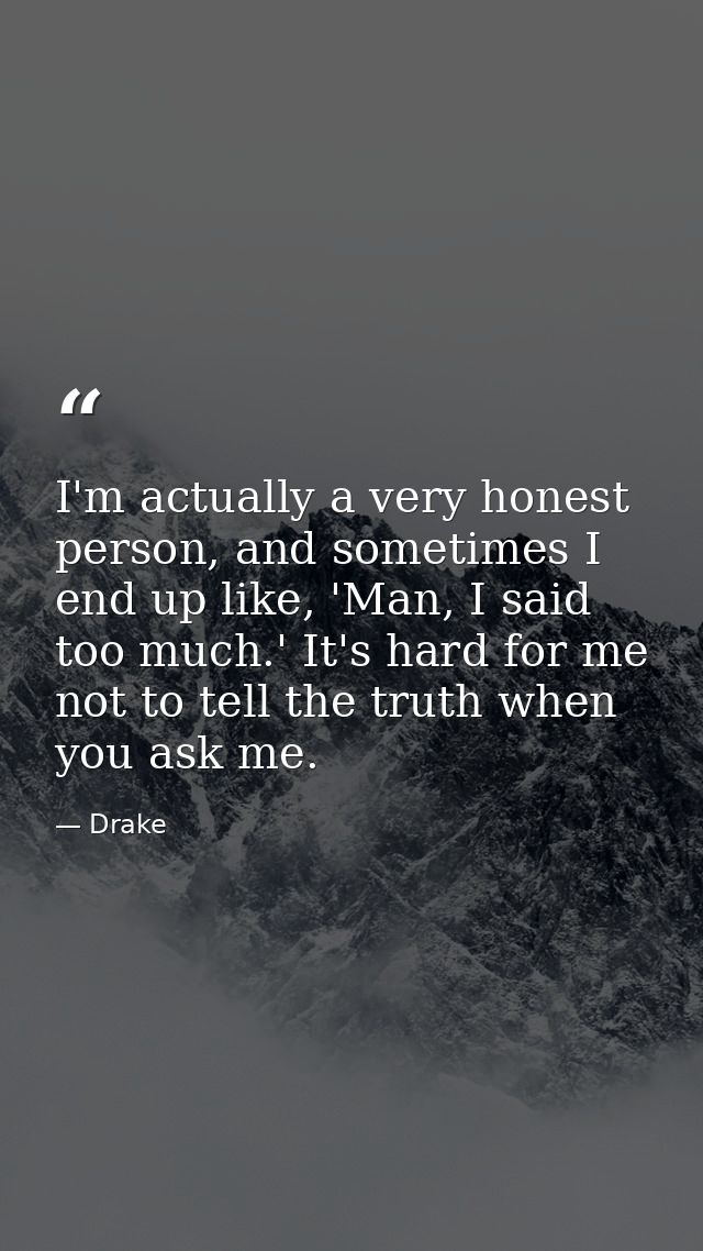 I'm actually a very honest person, and sometimes I end up like, 'Man, I said too much.' It's hard for me not to tell the — Drake