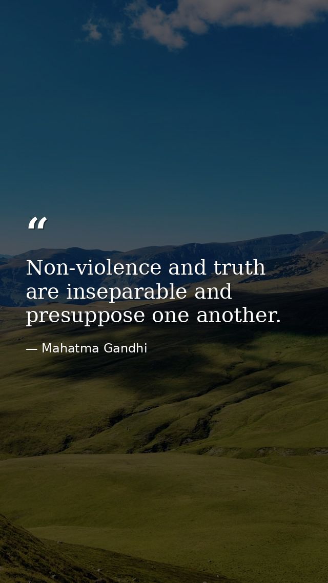 Non-violence and truth are inseparable and presuppose one another. — Mahatma Gandhi