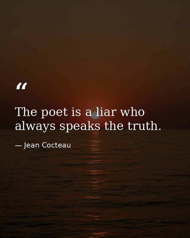 The poet is a liar who always speaks the truth. — Jean Cocteau