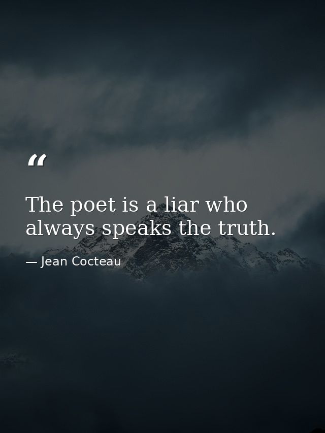 The poet is a liar who always speaks the truth. — Jean Cocteau