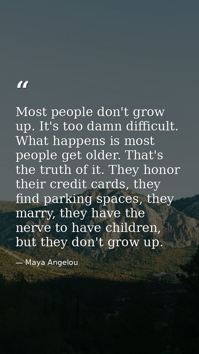 Most people don't grow up. It's too damn difficult. What happens is most people get older. That's the truth of it. They  — Maya Angelou