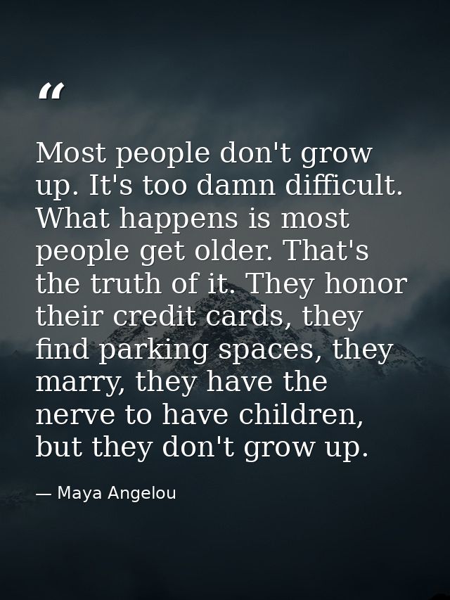 Most people don't grow up. It's too damn difficult. What happens is most people get older. That's the truth of it. They  — Maya Angelou