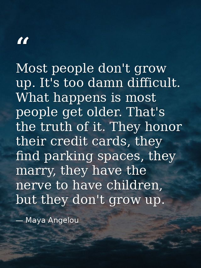 Most people don't grow up. It's too damn difficult. What happens is most people get older. That's the truth of it. They  — Maya Angelou