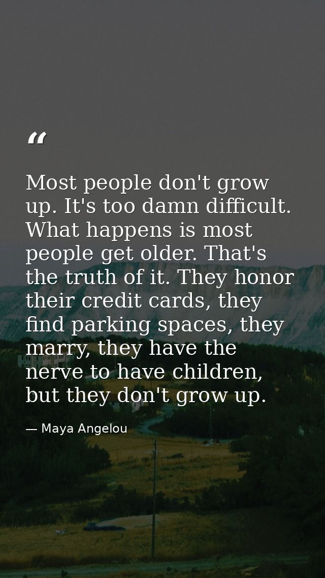 Most people don't grow up. It's too damn difficult. What happens is most people get older. That's the truth of it. They  — Maya Angelou