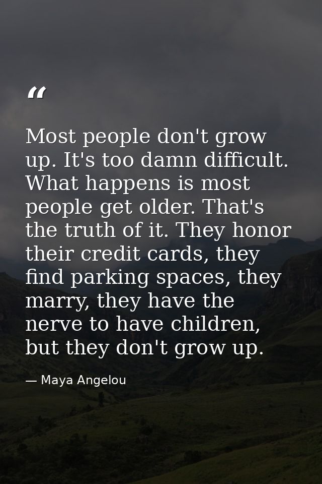 Most people don't grow up. It's too damn difficult. What happens is most people get older. That's the truth of it. They  — Maya Angelou