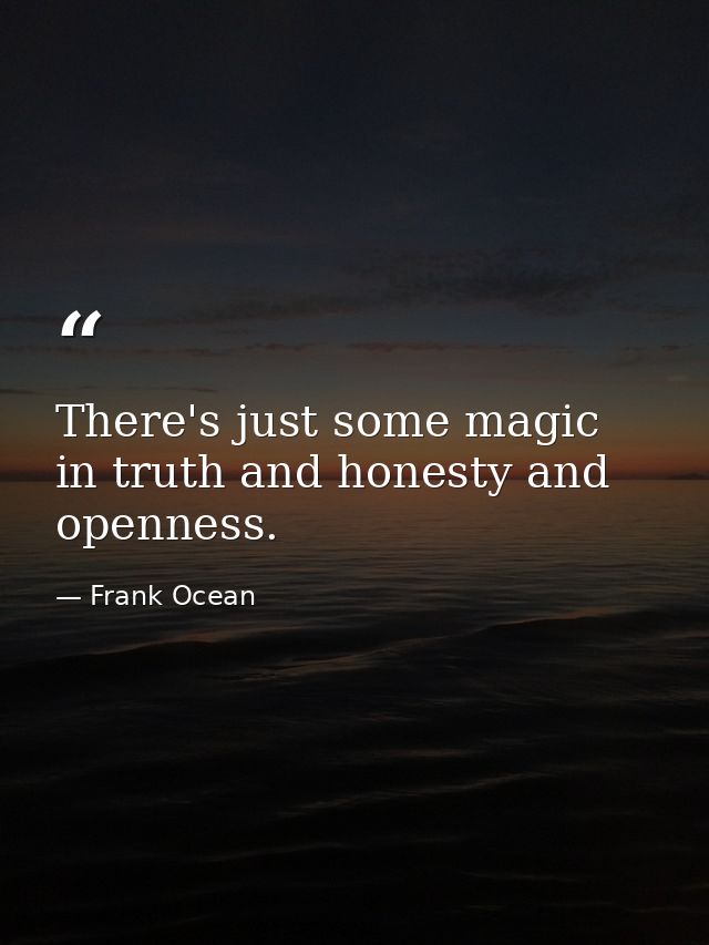 There's just some magic in truth and honesty and openness. — Frank Ocean