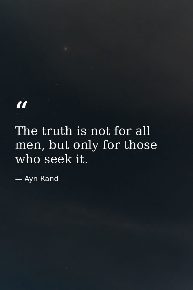 The truth is not for all men, but only for those who seek it. — Ayn Rand