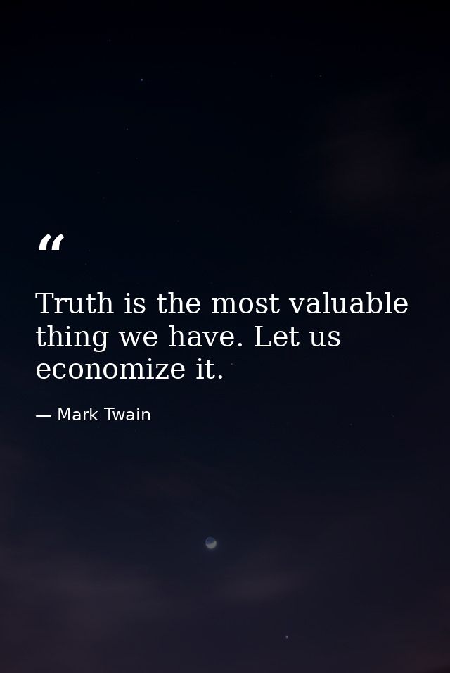 Truth is the most valuable thing we have. Let us economize it. — Mark Twain