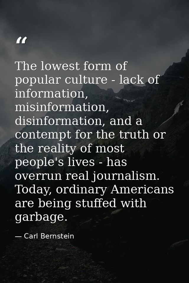 The lowest form of popular culture - lack of information, misinformation, disinformation, and a contempt for the truth o — Carl Bernstein