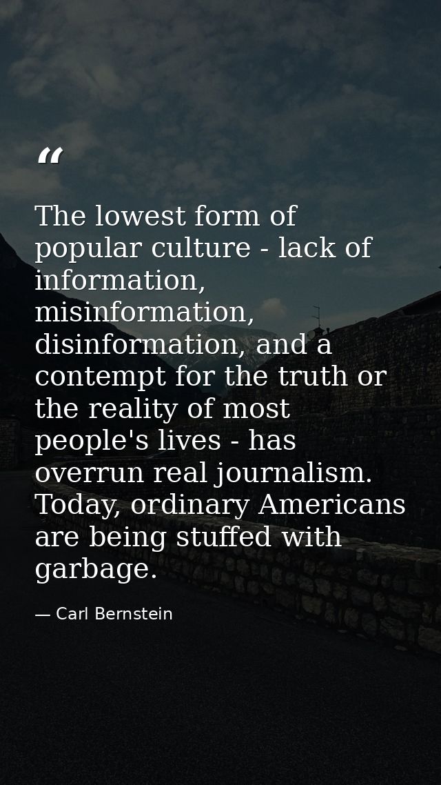 The lowest form of popular culture - lack of information, misinformation, disinformation, and a contempt for the truth o — Carl Bernstein