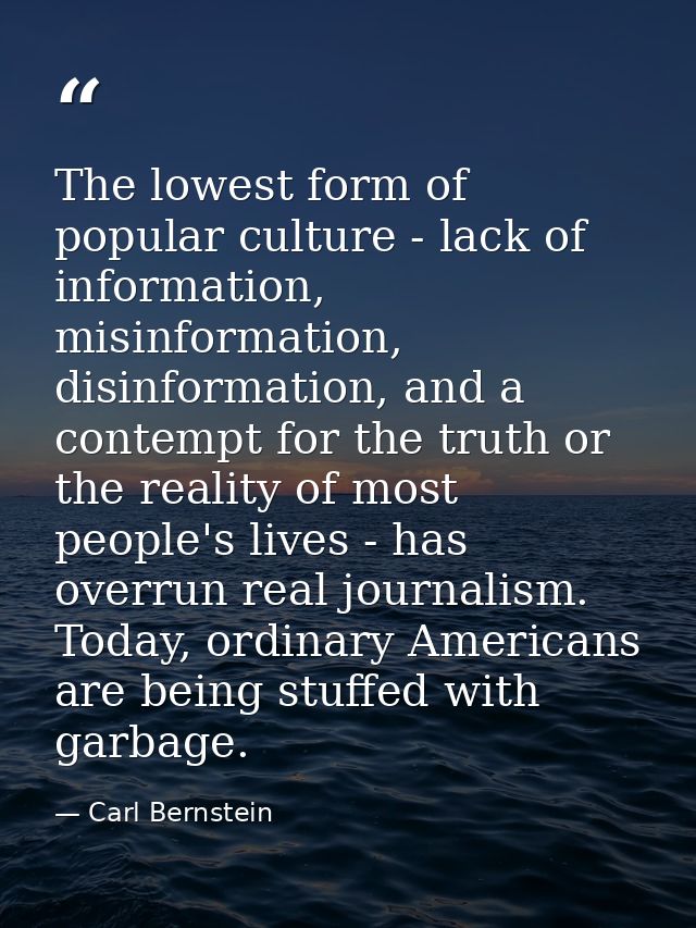 The lowest form of popular culture - lack of information, misinformation, disinformation, and a contempt for the truth o — Carl Bernstein
