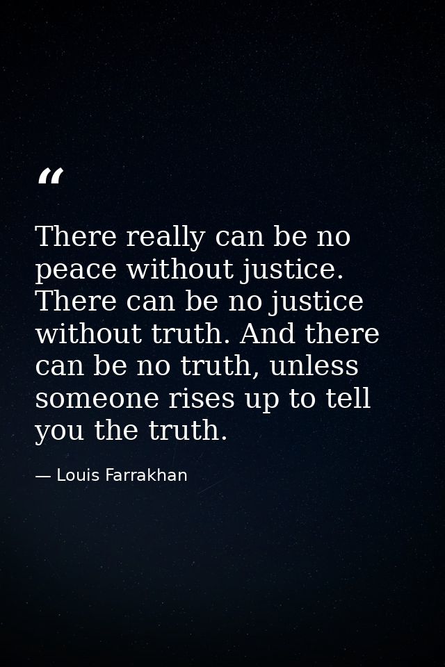 There really can be no peace without justice. There can be no justice without truth. And there can be no truth, unless s — Louis Farrakhan