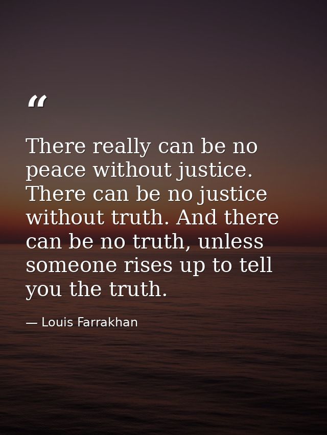 There really can be no peace without justice. There can be no justice without truth. And there can be no truth, unless s — Louis Farrakhan