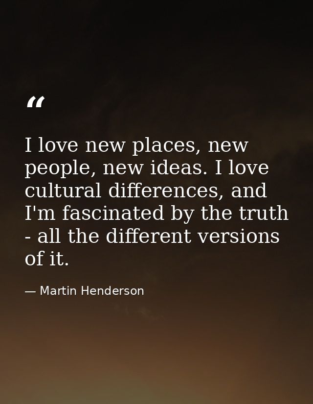 I love new places, new people, new ideas. I love cultural differences, and I'm fascinated by the truth - all the differe — Martin Henderson
