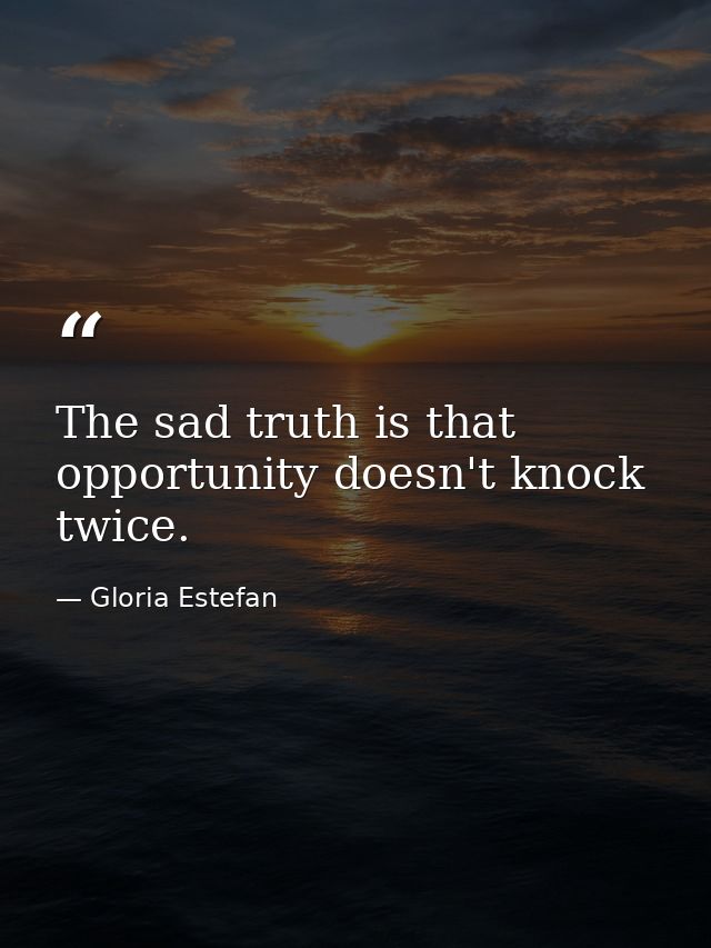 The sad truth is that opportunity doesn't knock twice. — Gloria Estefan