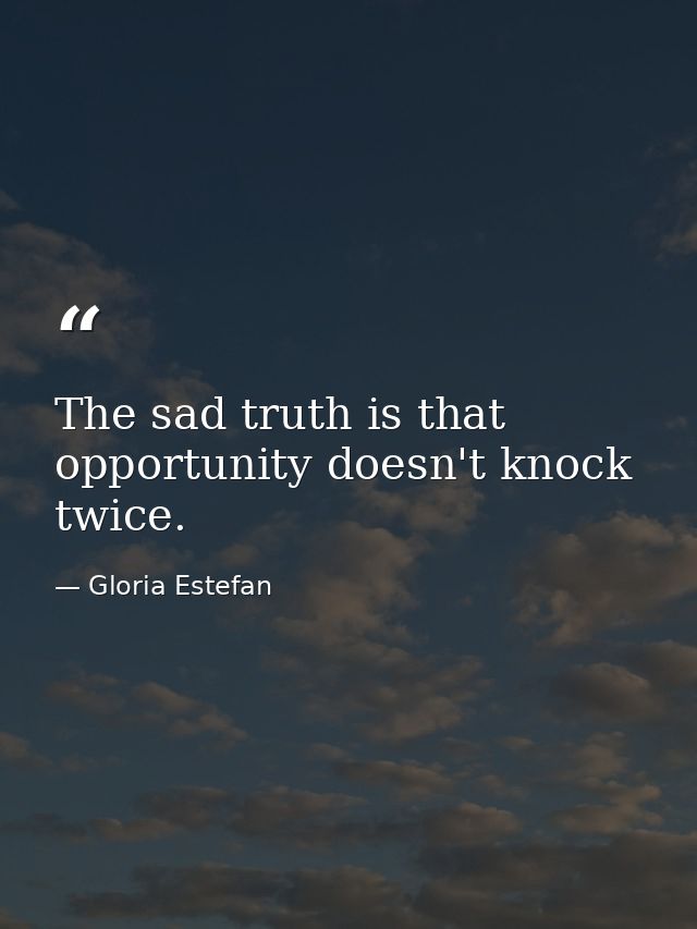 The sad truth is that opportunity doesn't knock twice. — Gloria Estefan