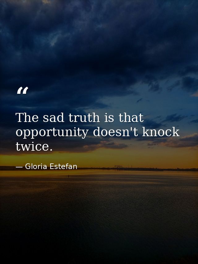 The sad truth is that opportunity doesn't knock twice. — Gloria Estefan