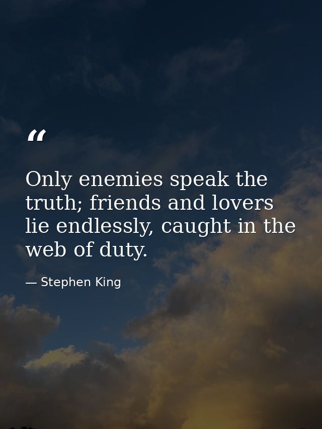Only enemies speak the truth; friends and lovers lie endlessly, caught in the web of duty. — Stephen King