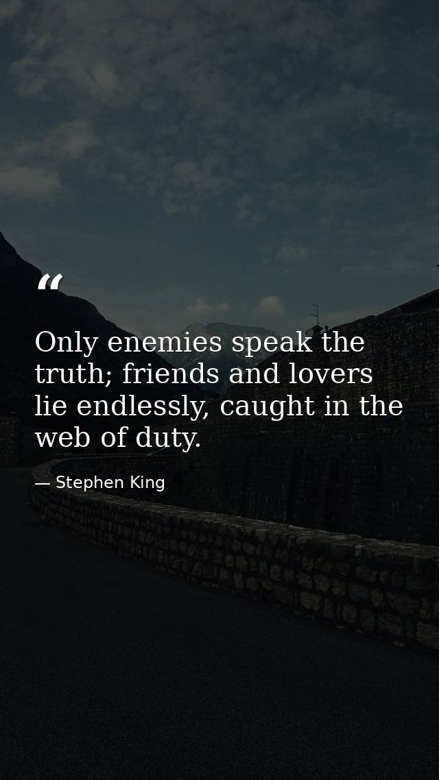 Only enemies speak the truth; friends and lovers lie endlessly, caught in the web of duty. — Stephen King