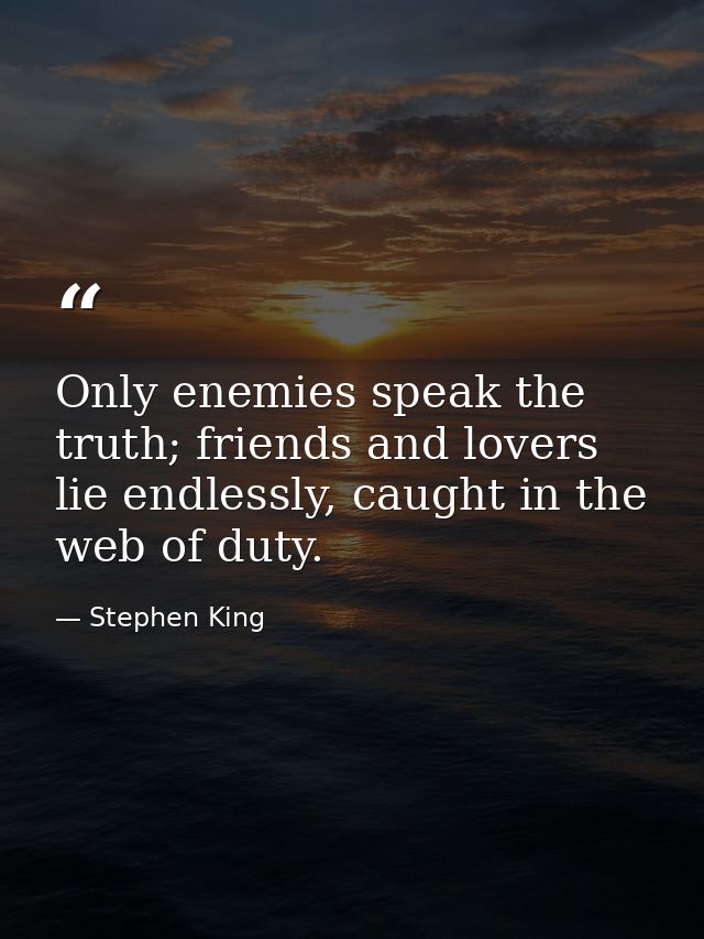 Only enemies speak the truth; friends and lovers lie endlessly, caught in the web of duty. — Stephen King