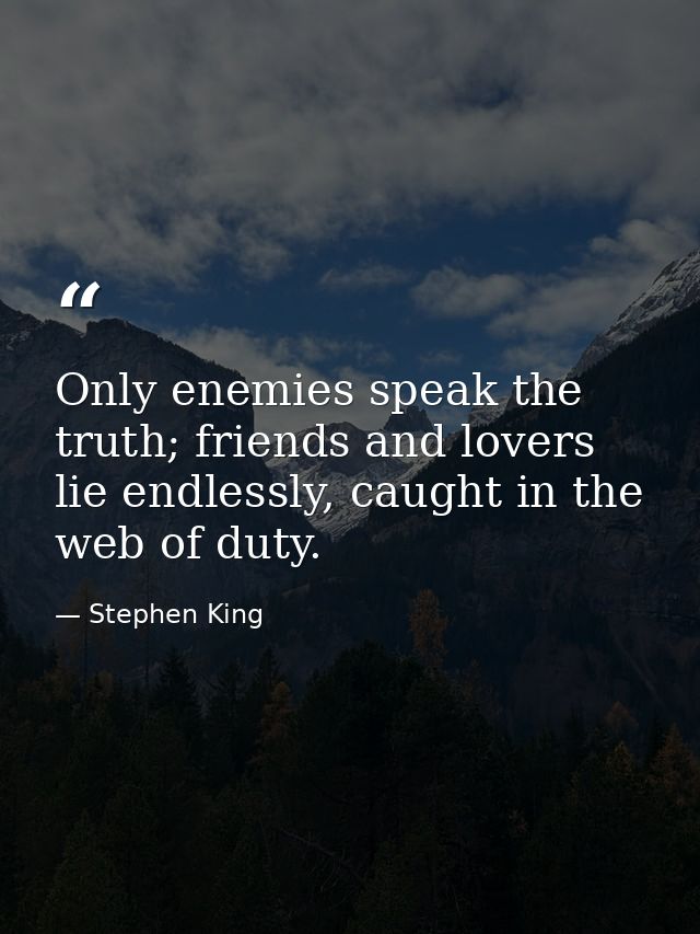 Only enemies speak the truth; friends and lovers lie endlessly, caught in the web of duty. — Stephen King