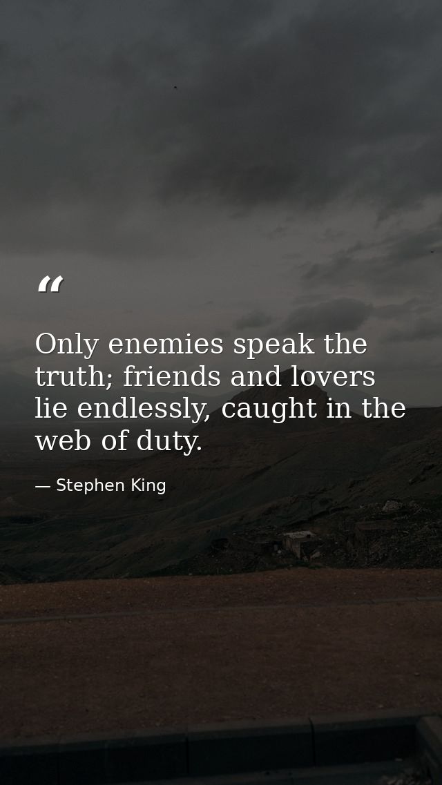 Only enemies speak the truth; friends and lovers lie endlessly, caught in the web of duty. — Stephen King
