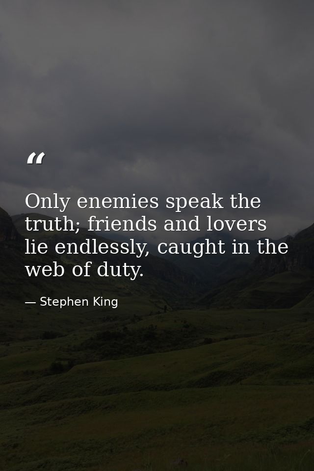Only enemies speak the truth; friends and lovers lie endlessly, caught in the web of duty. — Stephen King