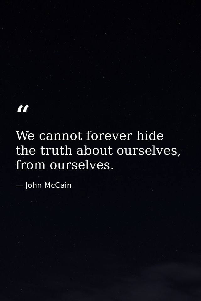 We cannot forever hide the truth about ourselves, from ourselves. — John McCain