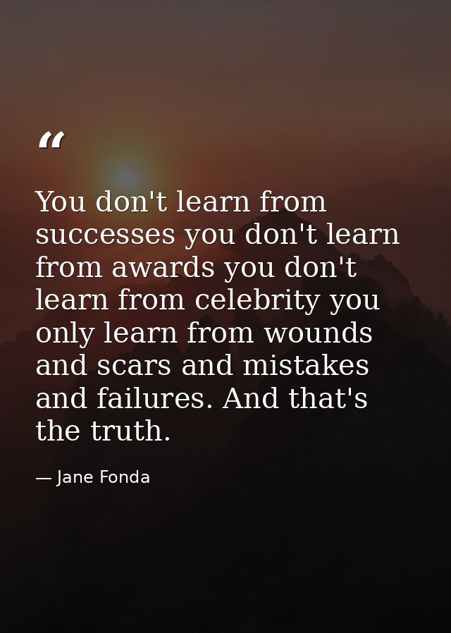 You don't learn from successes you don't learn from awards you don't learn from celebrity you only learn from wounds and — Jane Fonda