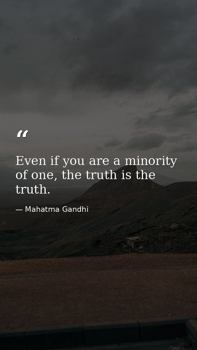 Even if you are a minority of one, the truth is the truth. — Mahatma Gandhi
