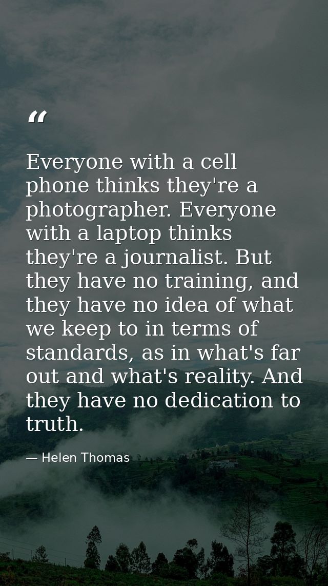 Everyone with a cell phone thinks they're a photographer. Everyone with a laptop thinks they're a journalist. But they h — Helen Thomas
