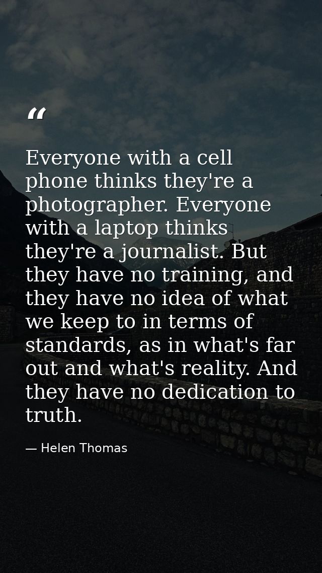 Everyone with a cell phone thinks they're a photographer. Everyone with a laptop thinks they're a journalist. But they h — Helen Thomas