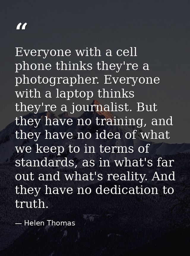 Everyone with a cell phone thinks they're a photographer. Everyone with a laptop thinks they're a journalist. But they h — Helen Thomas