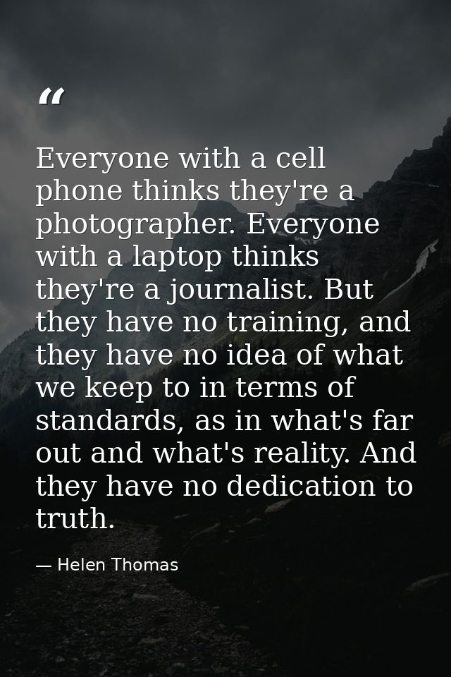 Everyone with a cell phone thinks they're a photographer. Everyone with a laptop thinks they're a journalist. But they h — Helen Thomas