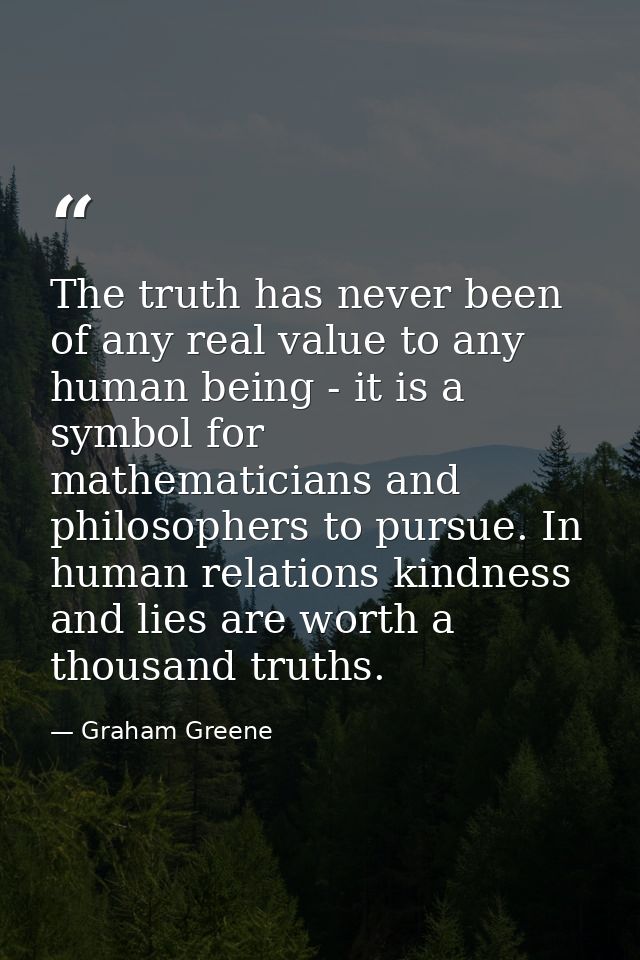 The truth has never been of any real value to any human being - it is a symbol for mathematicians and philosophers to pu — Graham Greene