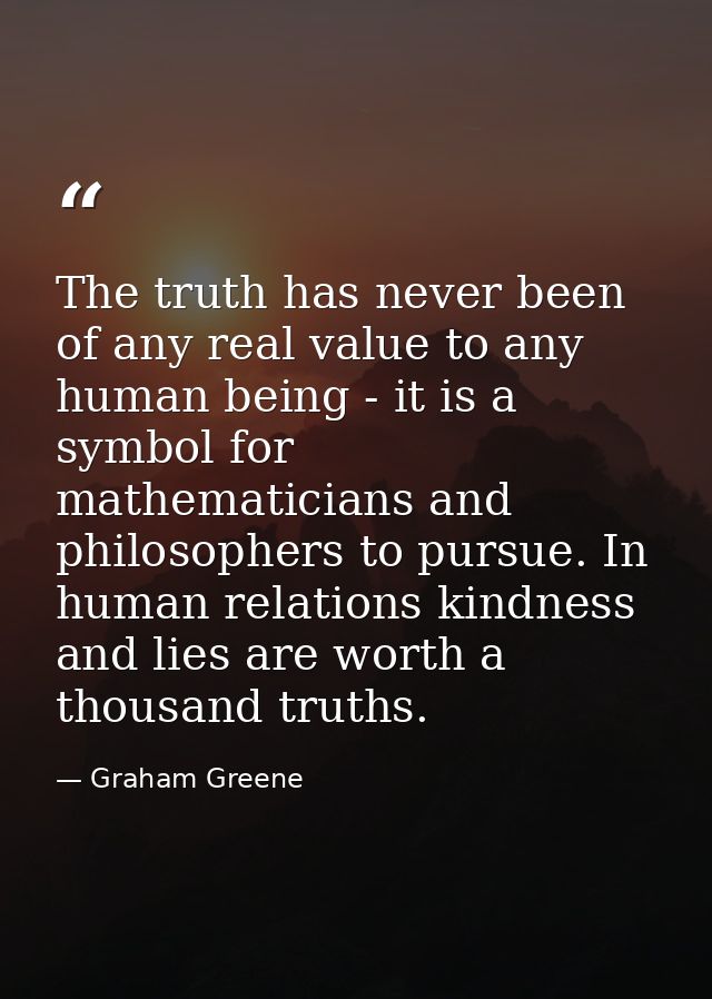 The truth has never been of any real value to any human being - it is a symbol for mathematicians and philosophers to pu — Graham Greene