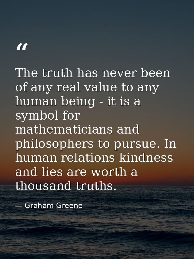 The truth has never been of any real value to any human being - it is a symbol for mathematicians and philosophers to pu — Graham Greene