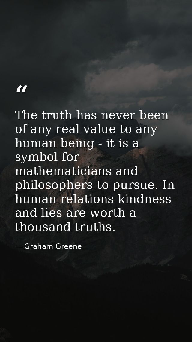 The truth has never been of any real value to any human being - it is a symbol for mathematicians and philosophers to pu — Graham Greene