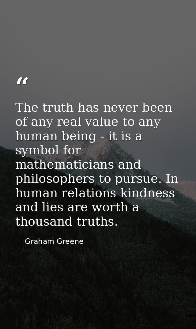The truth has never been of any real value to any human being - it is a symbol for mathematicians and philosophers to pu — Graham Greene